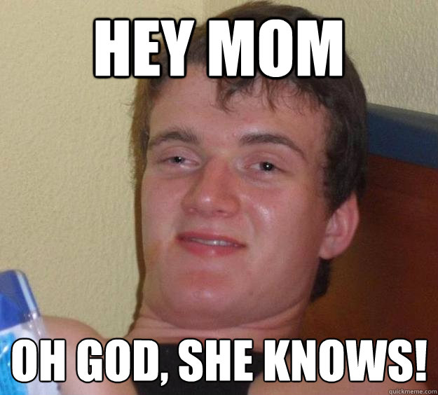 Hey mom Oh god, she knows!  10 Guy