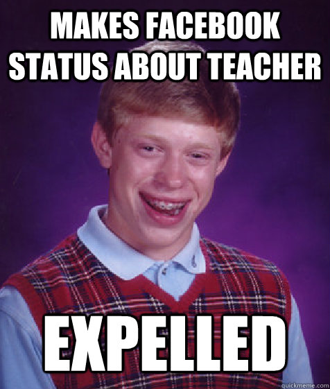 Makes facebook status about teacher Expelled  Bad Luck Brian