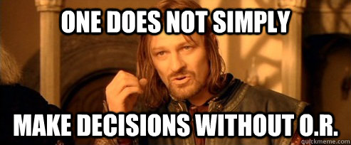 One does not simply Make DECISIONS WITHOUT O.R.  One Does Not Simply