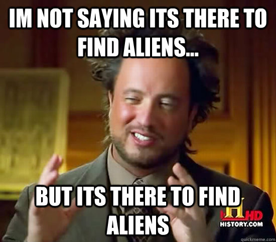 Im not saying its there to find aliens... But its there to find aliens - Im not saying its there to find aliens... But its there to find aliens  Ancient Aliens