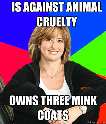 Is against animal cruelty Owns three mink coats  Sheltering Suburban Mom