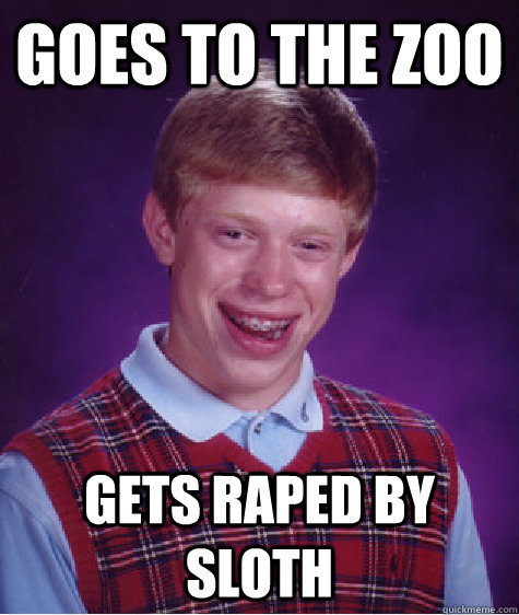 Goes to the zoo gets raped by sloth  Bad Luck Brian