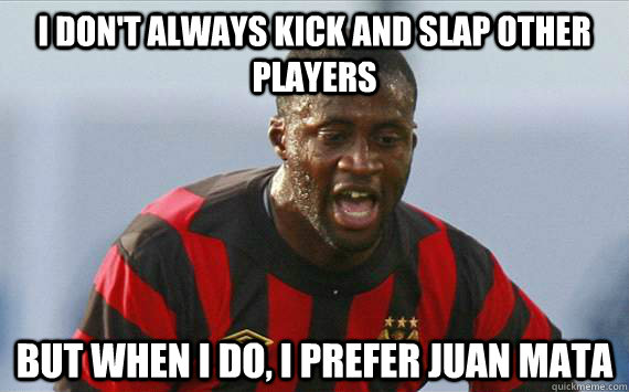 i don't always kick and slap other players but when i do, i prefer juan mata  Yaya Toure Juan Mata