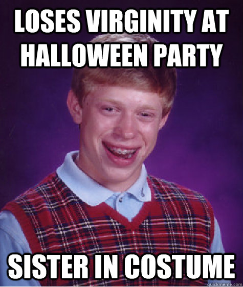 Loses Virginity at halloween party sister in costume  Bad Luck Brian