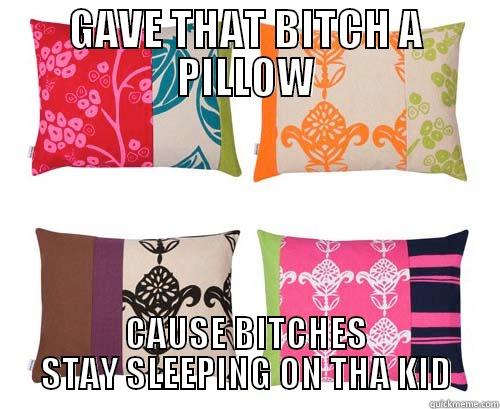 GAVE THAT BITCH A PILLOW CAUSE BITCHES STAY SLEEPING ON THA KID Misc