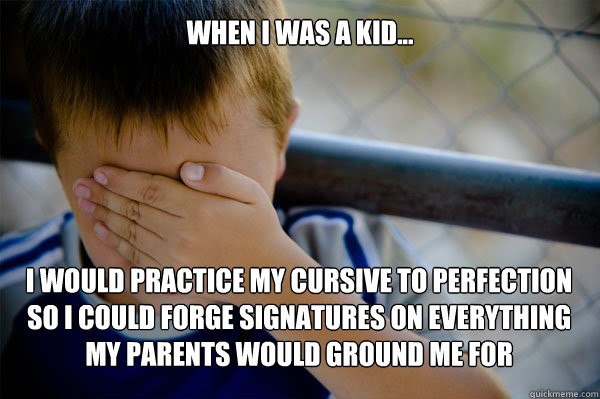 WHEN I WAS A KID... I would practice my cursive to perfection so i could forge signatures on everything my parents would ground me for - WHEN I WAS A KID... I would practice my cursive to perfection so i could forge signatures on everything my parents would ground me for  Misc