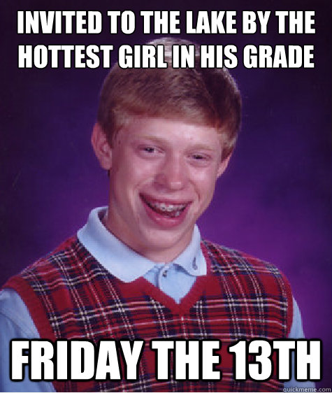 Invited to the lake by the hottest girl in his grade Friday the 13th  Bad Luck Brian