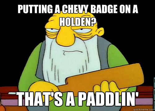 Putting a Chevy badge on a Holden? That's a Paddlin' - Putting a Chevy badge on a Holden? That's a Paddlin'  Thats a paddlin