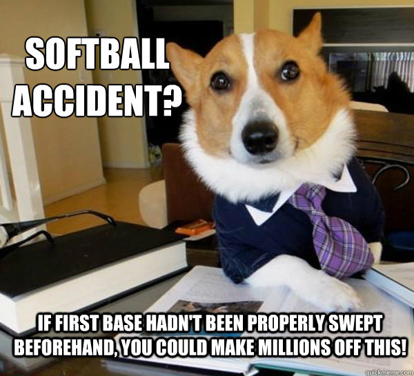 Softball accident? If first base hadn't been properly swept beforehand, you could make millions off this!  Lawyer Dog