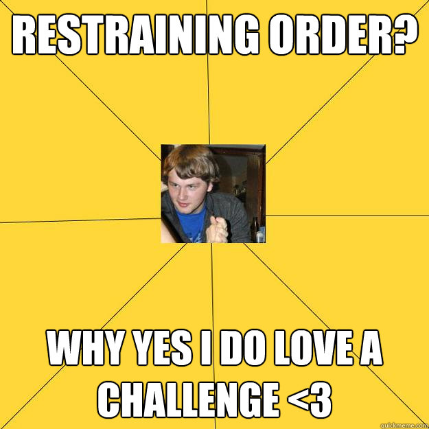 Restraining order? Why yes I do love a challenge <3 - Restraining order? Why yes I do love a challenge <3  Peeping Rich