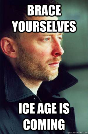 Brace yourselves ice age is coming  Imminent Thom