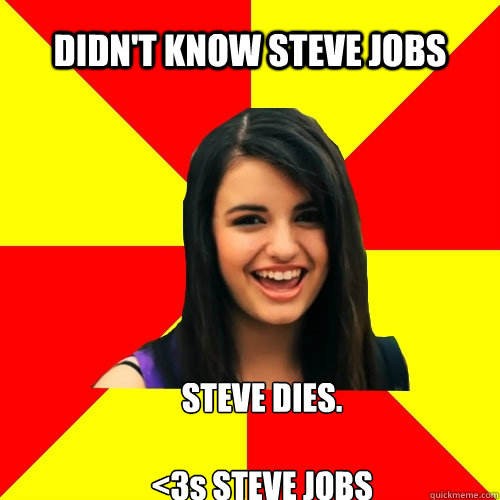 DIDN'T KNOW STEVE JOBS STEVE DIES.

<3s STEVE JOBS  Rebecca Black