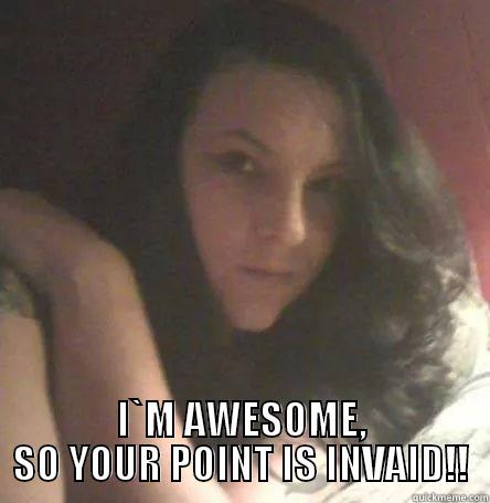  I`M AWESOME, SO YOUR POINT IS INVAID!! Misc