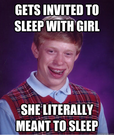 gets invited to sleep with girl she literally meant to sleep - gets invited to sleep with girl she literally meant to sleep  Bad Luck Brian