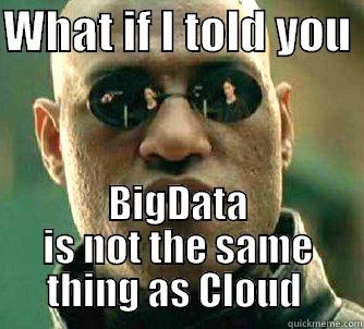 WHAT IF I TOLD YOU  BIGDATA IS NOT THE SAME THING AS CLOUD  Matrix Morpheus