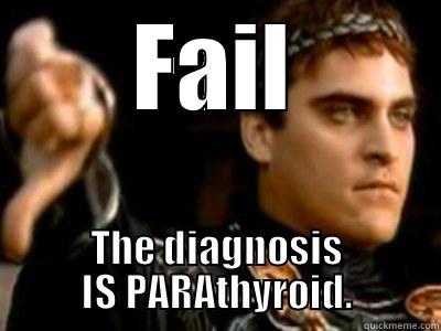 FAIL THE DIAGNOSIS IS PARATHYROID. Downvoting Roman