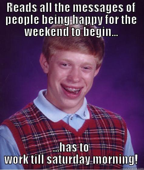 scumbag weekend - READS ALL THE MESSAGES OF PEOPLE BEING HAPPY FOR THE WEEKEND TO BEGIN... ...HAS TO WORK TILL SATURDAY MORNING! Bad Luck Brian