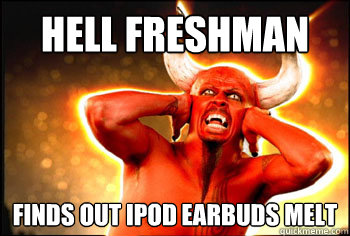 Hell Freshman Finds out iPod earbuds melt - Hell Freshman Finds out iPod earbuds melt  Misc