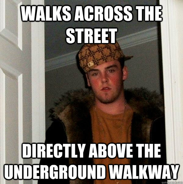 walks across the street directly above the underground walkway  Scumbag Steve