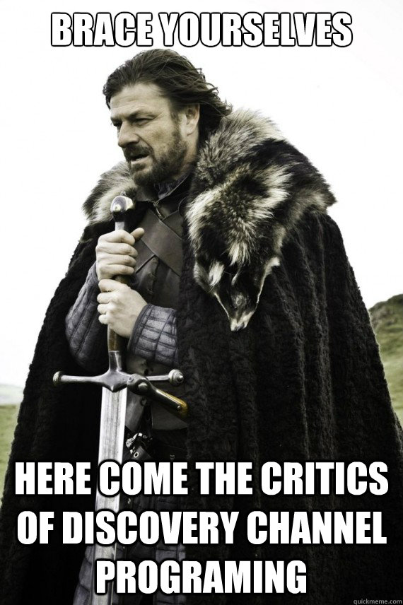 Brace yourselves Here come the critics of discovery channel programing  Brace yourself