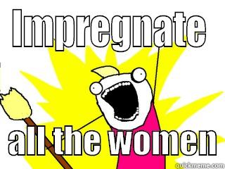 IMPREGNATE   ALL THE WOMEN All The Things