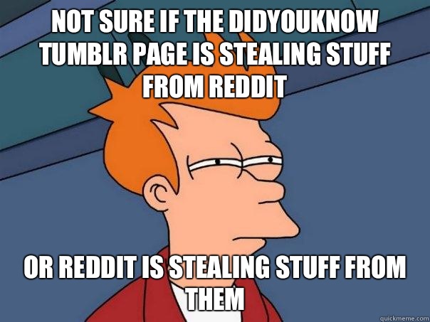 Not sure if the didyouknow tumblr page is stealing stuff from Reddit Or Reddit is stealing stuff from them - Not sure if the didyouknow tumblr page is stealing stuff from Reddit Or Reddit is stealing stuff from them  Futurama Fry