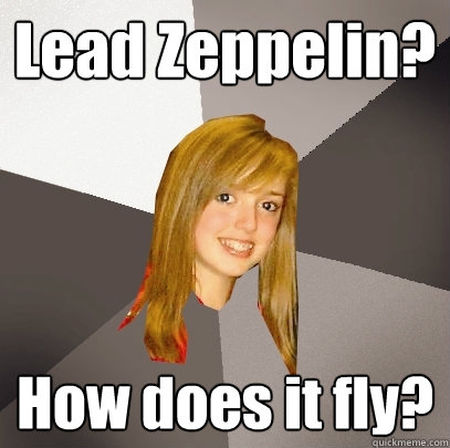 Lead Zeppelin? How does it fly?  Musically Oblivious 8th Grader