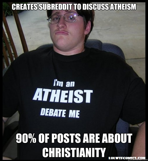 Creates subreddit to discuss atheism 90% of posts are about christianity - Creates subreddit to discuss atheism 90% of posts are about christianity  Scumbag Atheist