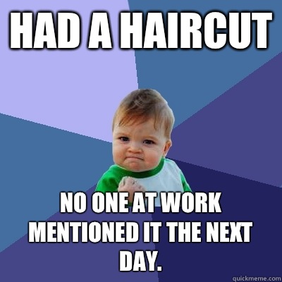 Had a haircut No one at work mentioned it the next day.  - Had a haircut No one at work mentioned it the next day.   Success Kid