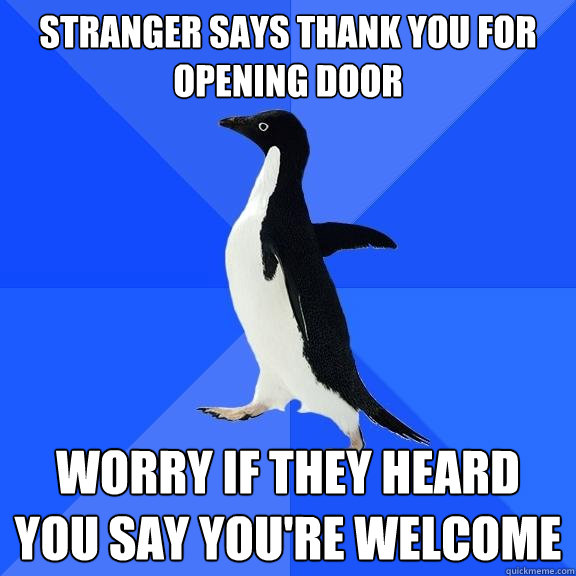 Stranger Says thank you for opening door Worry if they heard you say you're welcome  Socially Awkward Penguin