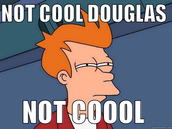 NOT COOL DOUGLAS  NOT COOOL Futurama Fry