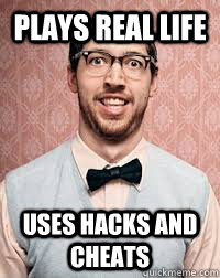 plays real life uses hacks and cheats  Bad Gamer