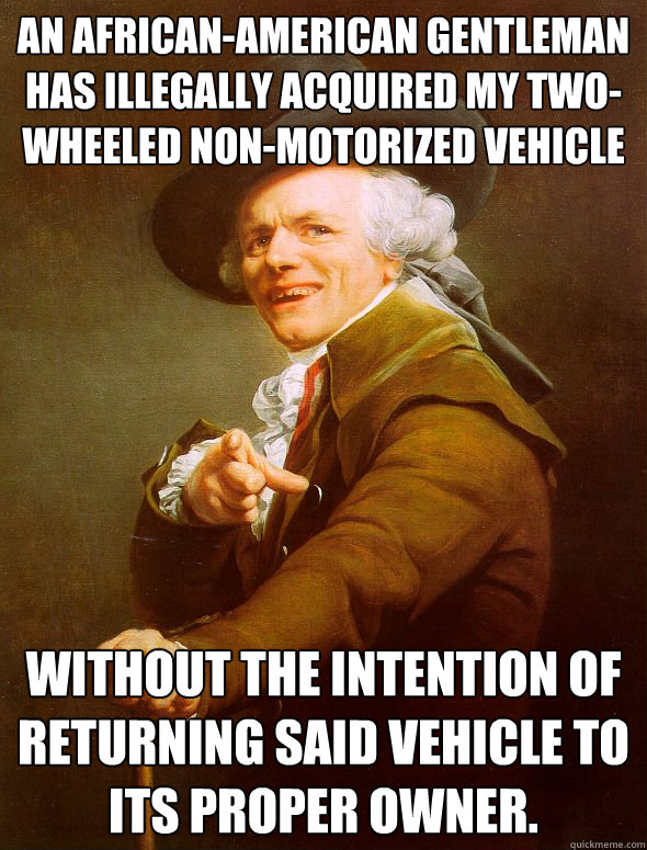 An﻿ African-American gentleman has illegally acquired my two-wheeled non-motorized vehicle  without the intention of returning said vehicle to its proper owner.  Joseph Ducreux