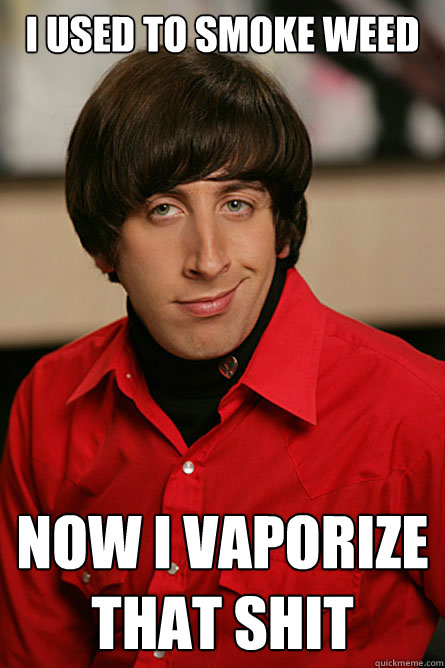 I used to smoke weed Now i vaporize that shit  Pickup Line Scientist