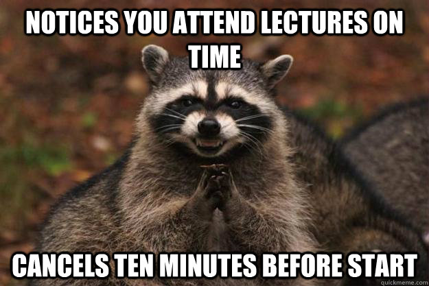 NOTICES YOU ATTEND LECTURES ON TIME CANCELS TEN MINUTES BEFORE START  Evil Plotting Raccoon