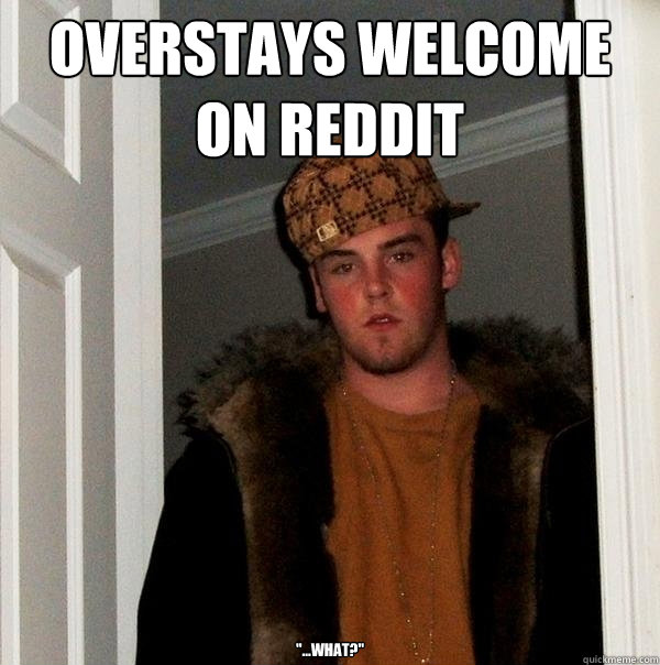 overstays welcome on reddit 