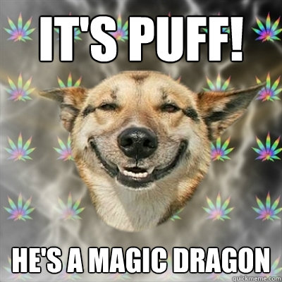 It's PUFF! He's a magic dragon  Stoner Dog