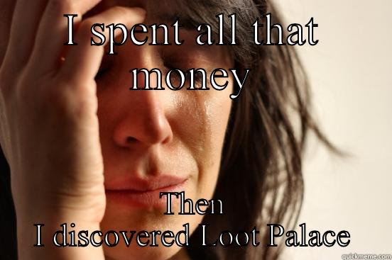 I SPENT ALL THAT MONEY THEN I DISCOVERED LOOT PALACE First World Problems