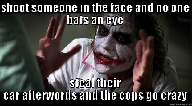SHOOT SOMEONE IN THE FACE AND NO ONE BATS AN EYE STEAL THEIR CAR AFTERWORDS AND THE COPS GO CRAZY Joker Mind Loss
