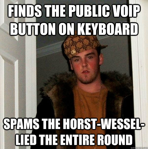 Finds the Public VoIP button on keyboard spams the Horst-Wessel-Lied the entire round - Finds the Public VoIP button on keyboard spams the Horst-Wessel-Lied the entire round  Scumbag Steve