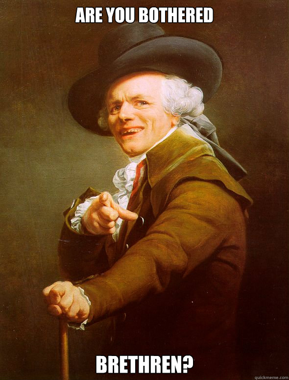 Are you bothered brethren?   Joseph Ducreux