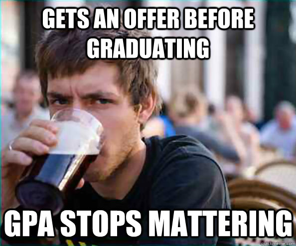 Gets an offer before graduating GPA stops mattering - Gets an offer before graduating GPA stops mattering  Lazy College Senior