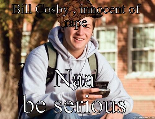 BILL COSBY , INNOCENT OF RAPE NAA BE SERIOUS College Freshman