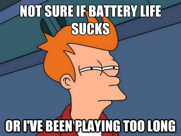 NOT SURE IF BATTERY LIFE SUCKS OR I'VE BEEN PLAYING TOO LONG  Futurama Fry