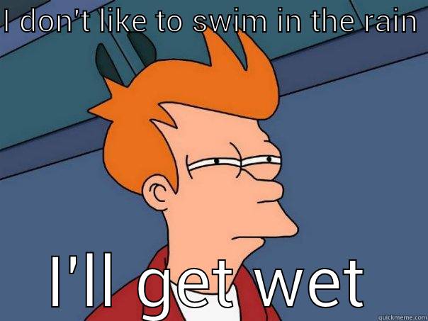 I DON'T LIKE TO SWIM IN THE RAIN  I'LL GET WET Futurama Fry