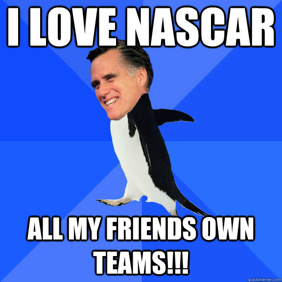 I love nascar All my friends own teams!!! - I love nascar All my friends own teams!!!  Socially Awkward Romney NASCAR