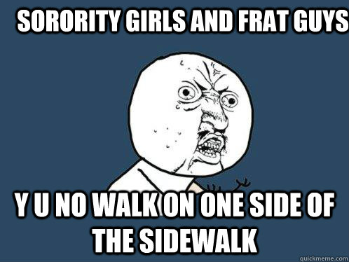 Sorority Girls and Frat Guys y u no walk on one side of the sidewalk  Y U No