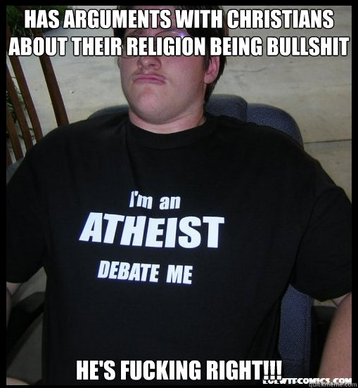 has arguments with christians about their religion being bullshit he's fucking right!!! - has arguments with christians about their religion being bullshit he's fucking right!!!  Scumbag Atheist