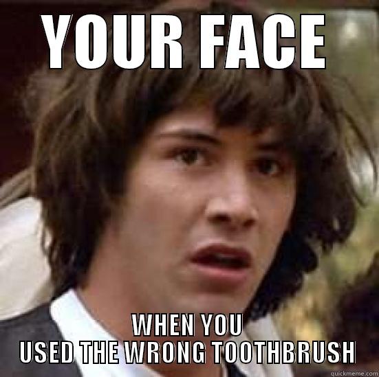 YOUR FACE WHEN YOU USED THE WRONG TOOTHBRUSH conspiracy keanu