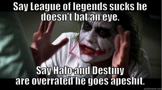 SAY LEAGUE OF LEGENDS SUCKS HE DOESN'T BAT AN EYE. SAY HALO AND DESTINY ARE OVERRATED HE GOES APESHIT. Joker Mind Loss